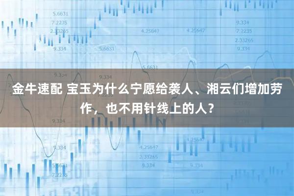 金牛速配 宝玉为什么宁愿给袭人、湘云们增加劳作，也不用针线上的人？