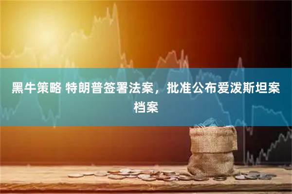 黑牛策略 特朗普签署法案，批准公布爱泼斯坦案档案