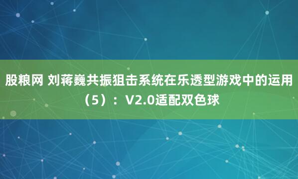 股粮网 刘蒋巍共振狙击系统在乐透型游戏中的运用（5）：V2.0适配双色球