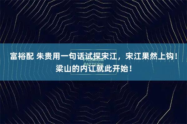 富裕配 朱贵用一句话试探宋江，宋江果然上钩！梁山的内讧就此开始！