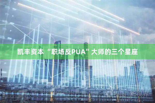 凯丰资本 “职场反PUA”大师的三个星座