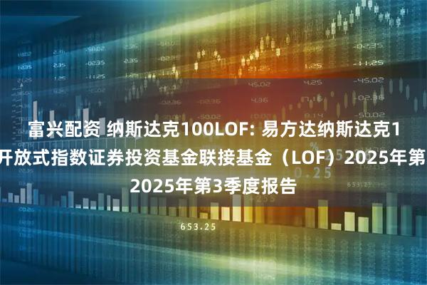 富兴配资 纳斯达克100LOF: 易方达纳斯达克100交易型开放式指数证券投资基金联接基金（LOF）2025年第3季度报告