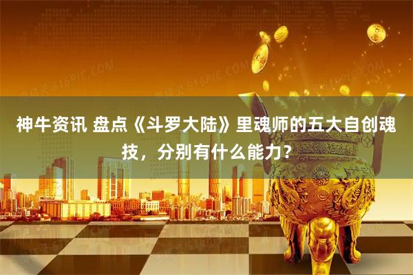 神牛资讯 盘点《斗罗大陆》里魂师的五大自创魂技，分别有什么能力？