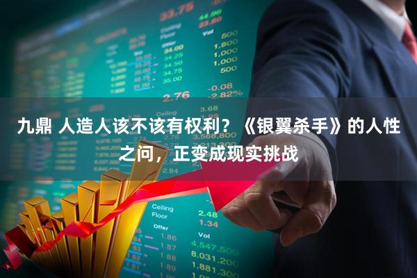 九鼎 人造人该不该有权利？《银翼杀手》的人性之问，正变成现实挑战