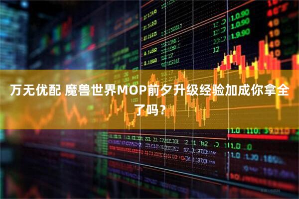 万无优配 魔兽世界MOP前夕升级经验加成你拿全了吗？