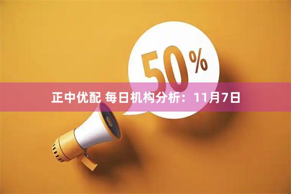 正中优配 每日机构分析:11月7日