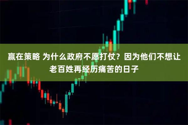 赢在策略 为什么政府不愿打仗？因为他们不想让老百姓再经历痛苦的日子