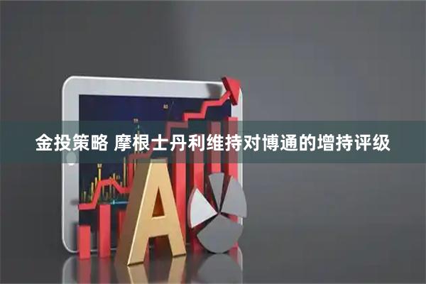 金投策略 摩根士丹利维持对博通的增持评级