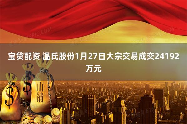 宝贷配资 温氏股份1月27日大宗交易成交24192万元